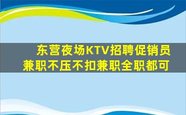 东营夜场KTV招聘促销员兼职不压不扣兼职全职都可