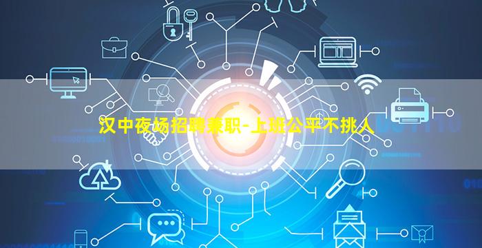 汉中夜场招聘兼职-上班公平不挑人