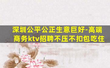 深圳公平公正生意巨好-高端商务ktv招聘不压不扣包吃住